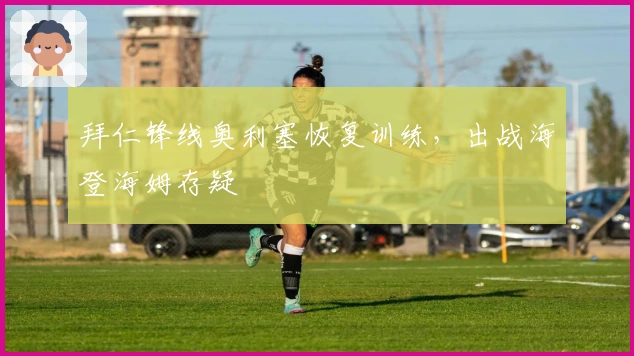 拜仁锋线奥利塞恢复训练，出战海登海姆存疑