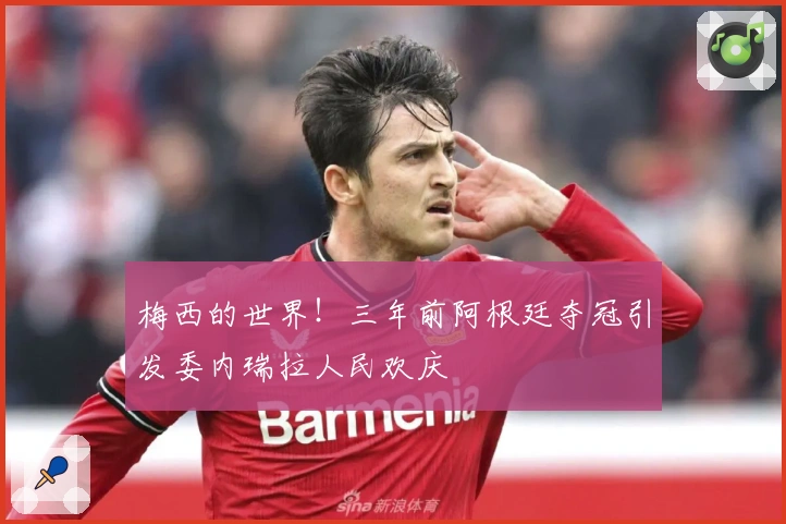 梅西的世界！三年前阿根廷夺冠引发委内瑞拉人民欢庆