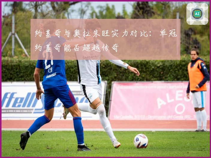 约基奇与奥拉朱旺实力对比：单冠约基奇能否超越传奇