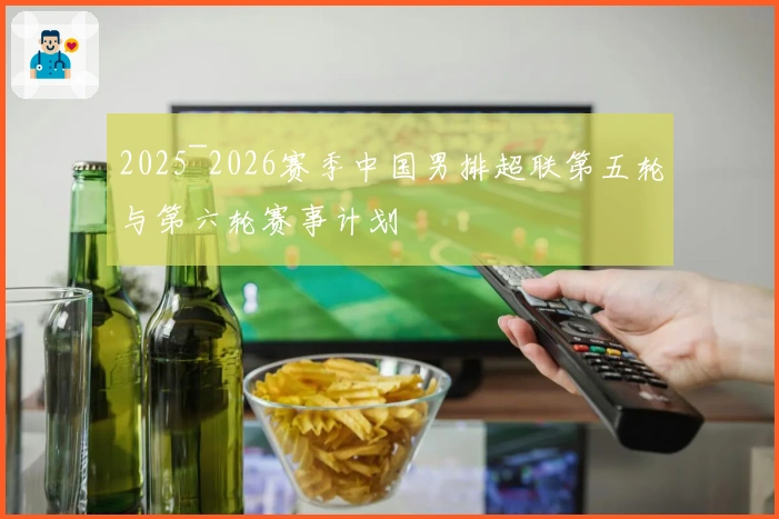 2025~2026赛季中国男排超联第五轮与第六轮赛事计划