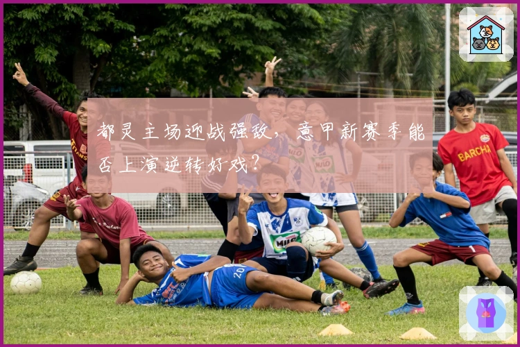 都灵主场迎战强敌,意甲新赛季能否上演逆转好戏?