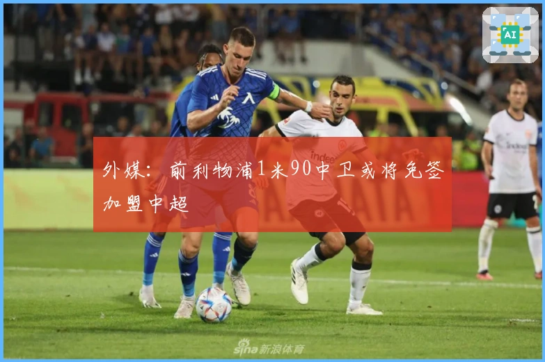 外媒：前利物浦1米90中卫或将免签加盟中超