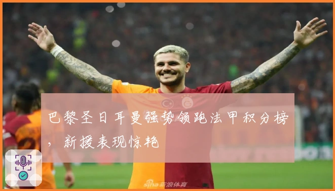 巴黎圣日耳曼强势领跑法甲积分榜，新援表现惊艳