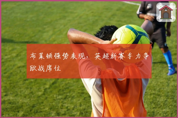 布莱顿强势表现，英超新赛季力争欧战席位