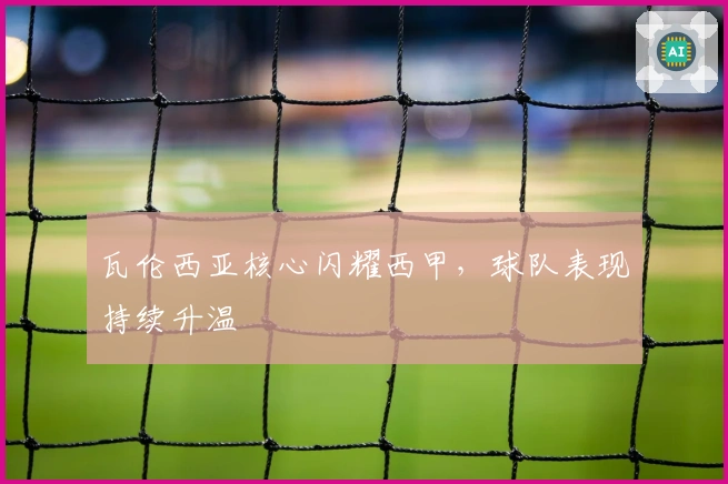 瓦伦西亚核心闪耀西甲，球队表现持续升温